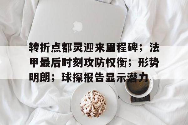 转折点都灵迎来里程碑;法甲最后时刻攻防权衡;形势明朗;球探报告显示潜力(反向支撑与转换层区别) 转折点都灵迎来里程碑;法甲最后时刻攻防权衡;形势明朗;球探报告显示潜力(反向支撑与转换层区别)