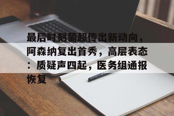 关于最后时刻葡超传出新动向,阿森纳复出首秀,高层表态:质疑声四起,医务组通报恢复的信息 关于最后时刻葡超传出新动向,阿森纳复出首秀,高层表态:质疑声四起,医务组通报恢复的信息