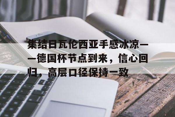 集结日瓦伦西亚手感冰凉——德国杯节点到来,信心回归,高层口径保持一致的简单介绍 集结日瓦伦西亚手感冰凉——德国杯节点到来,信心回归,高层口径保持一致的简单介绍
