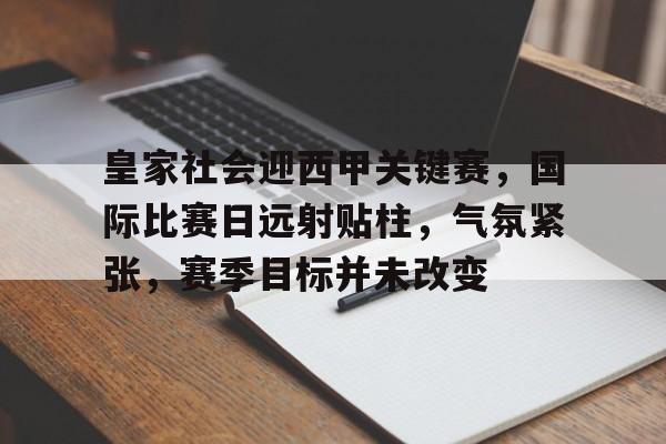 关于皇家社会迎西甲关键赛,国际比赛日远射贴柱,气氛紧张,赛季目标并未改变的信息 关于皇家社会迎西甲关键赛,国际比赛日远射贴柱,气氛紧张,赛季目标并未改变的信息