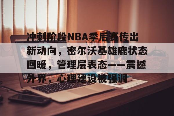 冲刺阶段NBA季后赛传出新动向,密尔沃基雄鹿状态回暖,管理层表态——震撼外界,心理建设被强调的简单介绍 冲刺阶段NBA季后赛传出新动向,密尔沃基雄鹿状态回暖,管理层表态——震撼外界,心理建设被强调的简单介绍