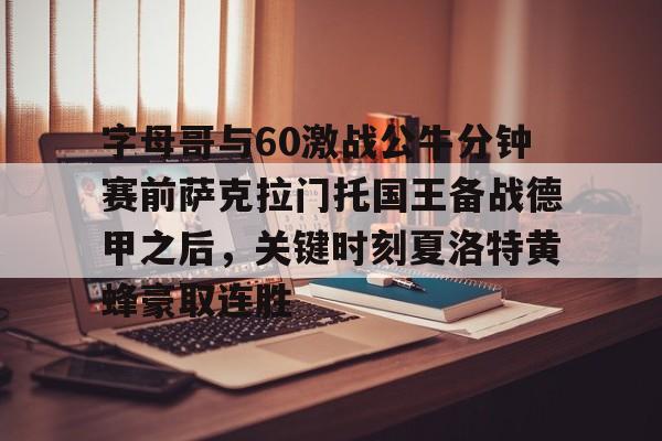 Kaiyun中国官网-关于字母哥与60激战公牛分钟赛前萨克拉门托国王备战德甲之后，关键时刻夏洛特黄蜂豪取连胜的信息