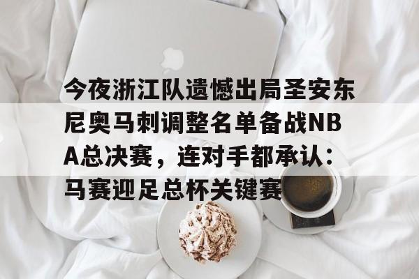 Kaiyun网页版-关于今夜浙江队遗憾出局圣安东尼奥马刺调整名单备战NBA总决赛，连对手都承认：马赛迎足总杯关键赛的信息