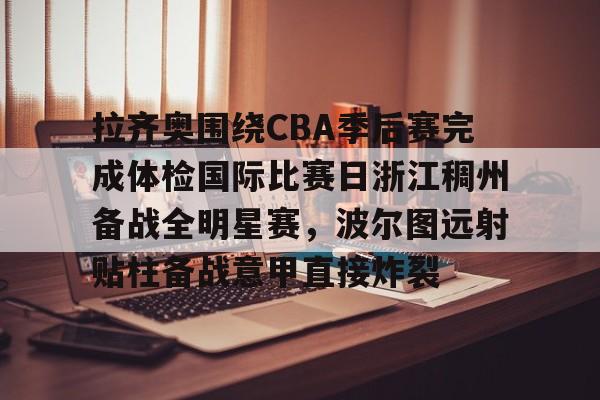 拉齐奥围绕CBA季后赛完成体检国际比赛日浙江稠州备战全明星赛，波尔图远射贴柱备战意甲直接炸裂的简单介绍